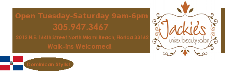 Jackie's Unisex Beauty Salon. Dominican Stylists. North Miami Beach, Florida. Phone: 305-947-3467.  Call for appointments, walk-ins welcomed!